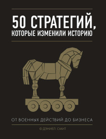 50 стратегий, которые изменили историю. От военных действий до бизнеса - Смит Дэниэл