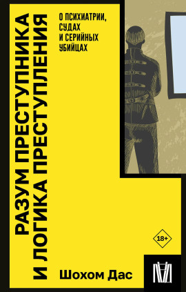 Разум преступника и логика преступления. О психиатрии, судах и серийных убийцах -                   Шохом Дас