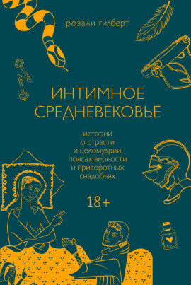 Интимное средневековье. Истории о страсти и целомудрии, поясах верности и приворотных снадобьях -                   Розали Гилберт