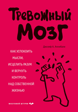 Тревожный мозг. Как успокоить мысли, исцелить разум и вернуть контроль над собственной жизнью - Аннибали Джозеф А.